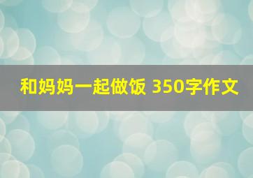 和妈妈一起做饭 350字作文